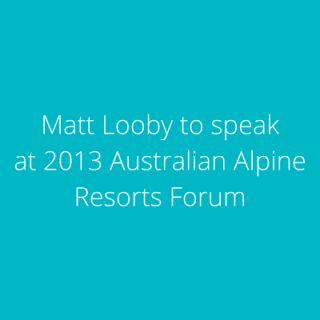 Matt Looby to speak at 2013 Australian Alpine Resorts Forum
